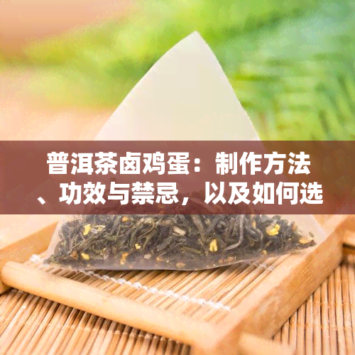 普洱茶卤鸡蛋：制作方法、功效与禁忌，以及如何选择购买优质食材全解析