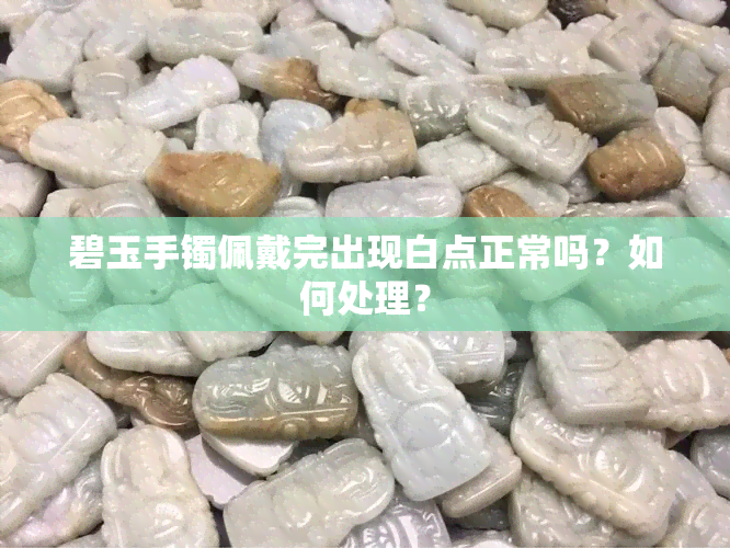 碧玉手镯佩戴完出现白点正常吗？如何处理？