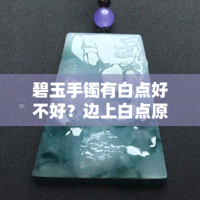 碧玉手镯有白点好不好？边上白点原因是什么？