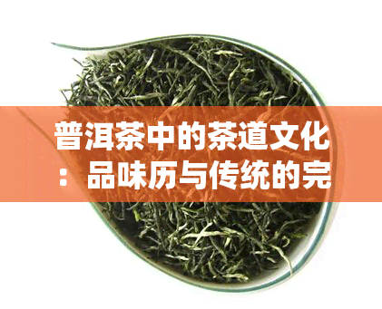 普洱茶中的茶道文化：品味历与传统的完美融合