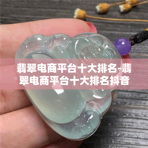 翡翠电商平台十大排名-翡翠电商平台十大排名抖音