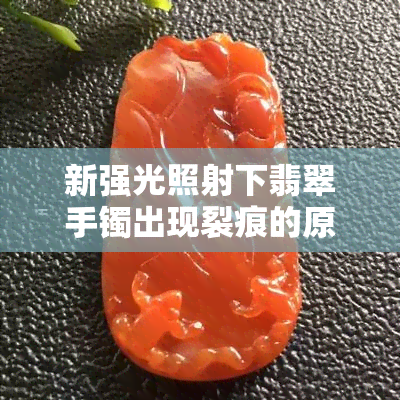 新强光照射下翡翠手镯出现裂痕的原因与解决方法