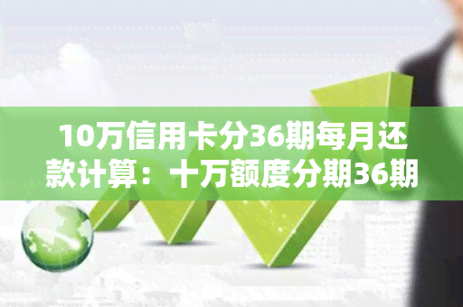 10万信用卡分36期每月还款计算：十万额度分期36期每期需还多少？