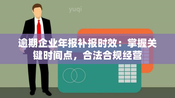 逾期企业年报补报时效：掌握关键时间点，合法合规经营