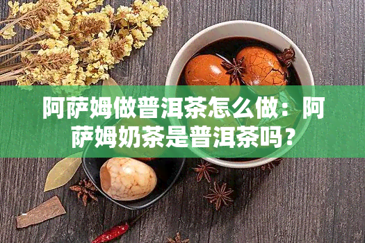 阿萨姆做普洱茶怎么做：阿萨姆奶茶是普洱茶吗？