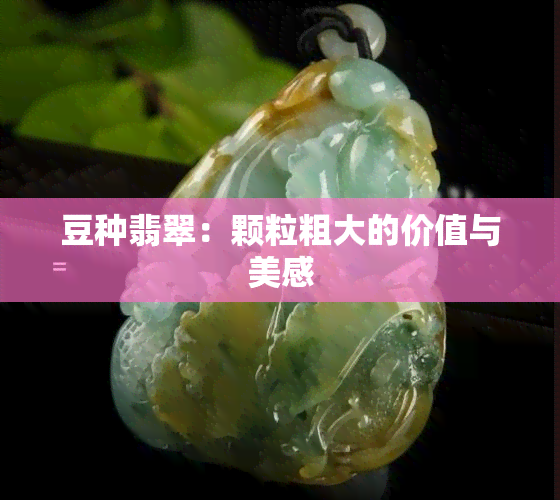 豆种翡翠：颗粒粗大的价值与美感