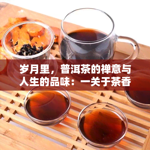 岁月里，普洱茶的禅意与人生的品味：一关于茶香的故事