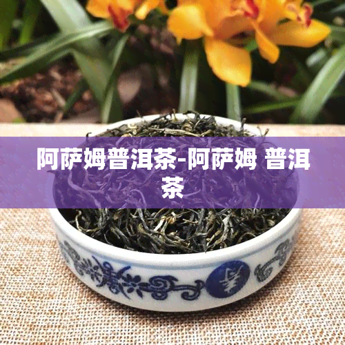 阿萨姆普洱茶-阿萨姆 普洱茶