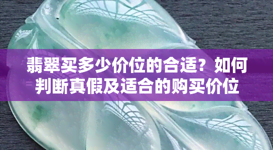 翡翠买多少价位的合适？如何判断真假及适合的购买价位