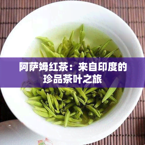 阿萨姆红茶：来自印度的珍品茶叶之旅