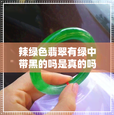 辣绿色翡翠有绿中带黑的吗是真的吗