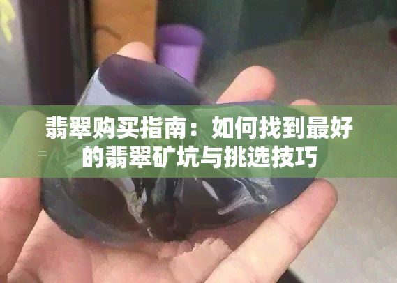 翡翠购买指南：如何找到更好的翡翠矿坑与挑选技巧