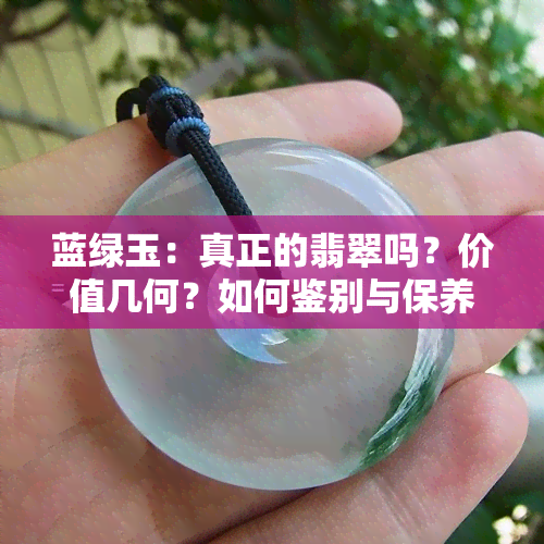 蓝绿玉：真正的翡翠吗？价值几何？如何鉴别与保养？