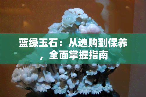 蓝绿玉石：从选购到保养，全面掌握指南