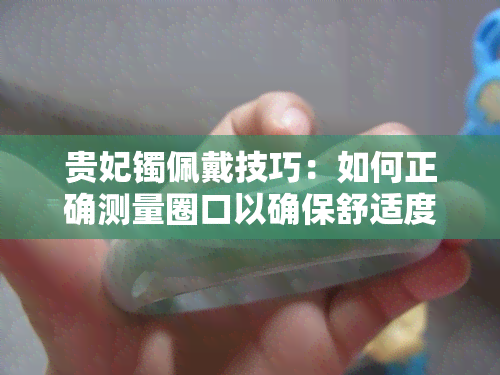 贵妃镯佩戴技巧：如何正确测量圈口以确保舒适度与美观性