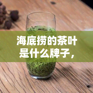 海底捞的茶叶是什么牌子，味道如何？