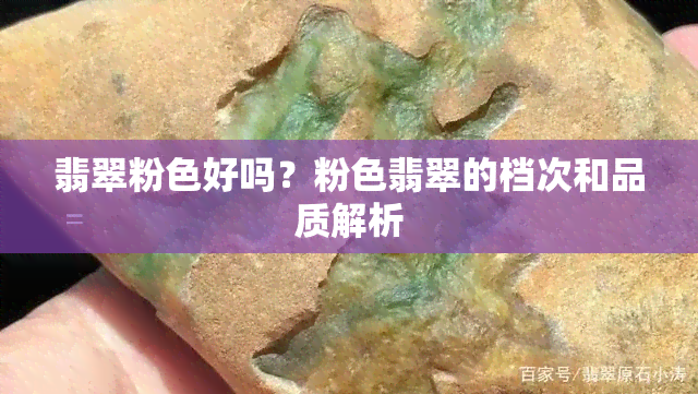 翡翠粉色好吗？粉色翡翠的档次和品质解析