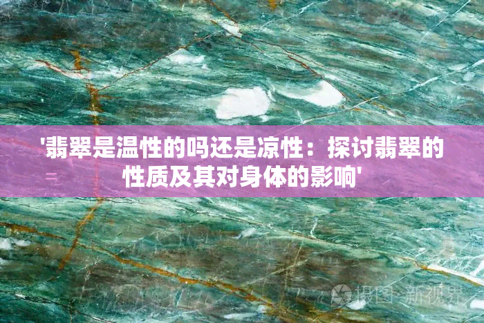 '翡翠是温性的吗还是凉性：探讨翡翠的性质及其对身体的影响'