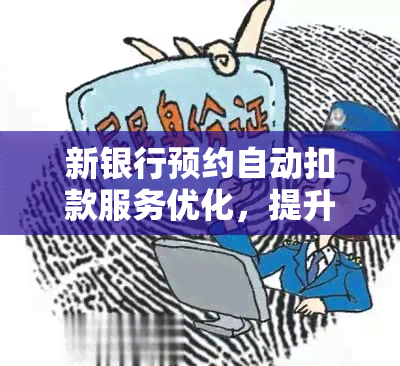 新银行预约自动扣款服务优化，提升逾期还款体验