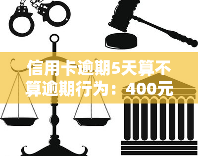 信用卡逾期5天算不算逾期行为：400元逾期五天的银行信用卡案例分析