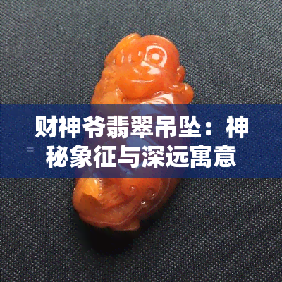 财神爷翡翠吊坠：神秘象征与深远寓意的解析