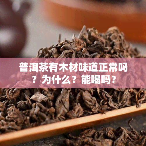 普洱茶有木材味道正常吗？为什么？能喝吗？