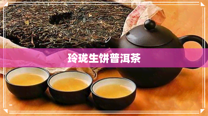 玲珑生饼普洱茶