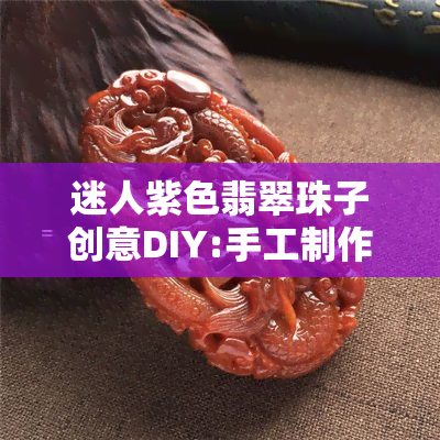 迷人紫色翡翠珠子创意DIY:手工制作教程详解