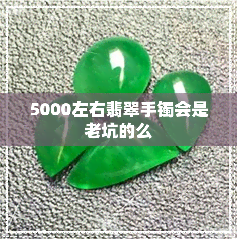 5000左右翡翠手镯会是老坑的么