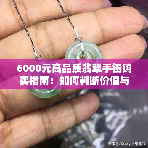 6000元高品质翡翠手镯购买指南：如何判断价值与品质的平衡