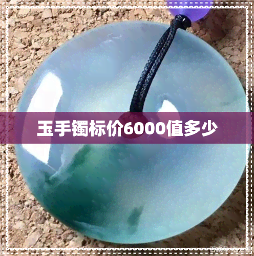 玉手镯标价6000值多少