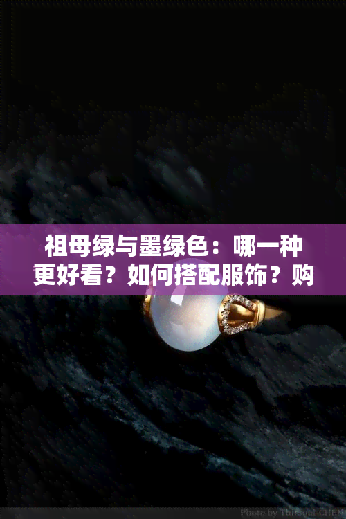 祖母绿与墨绿色：哪一种更好看？如何搭配服饰？购买时应注意什么？