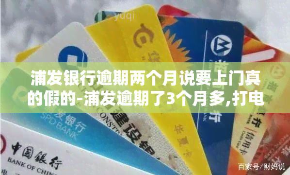 浦发银行逾期两个月说要上门真的假的-浦发逾期了3个月多,打电话说要上门是真的会上门吗