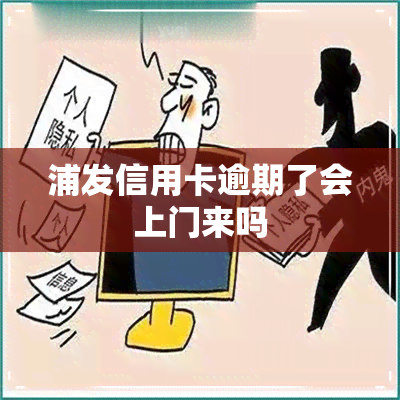 浦发信用卡逾期了会上门来吗