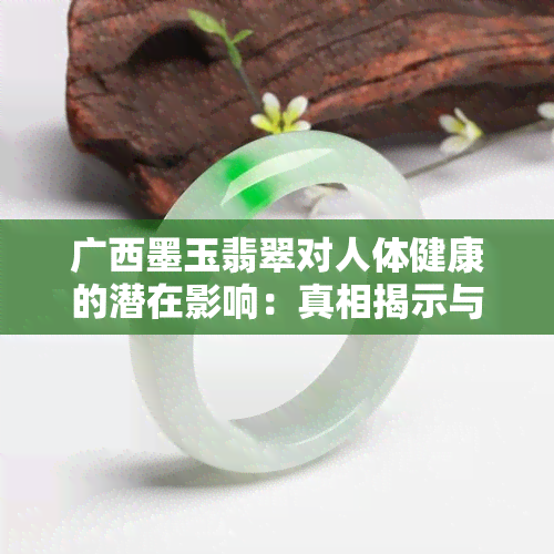 广西墨玉翡翠对人体健康的潜在影响：真相揭示与科学分析