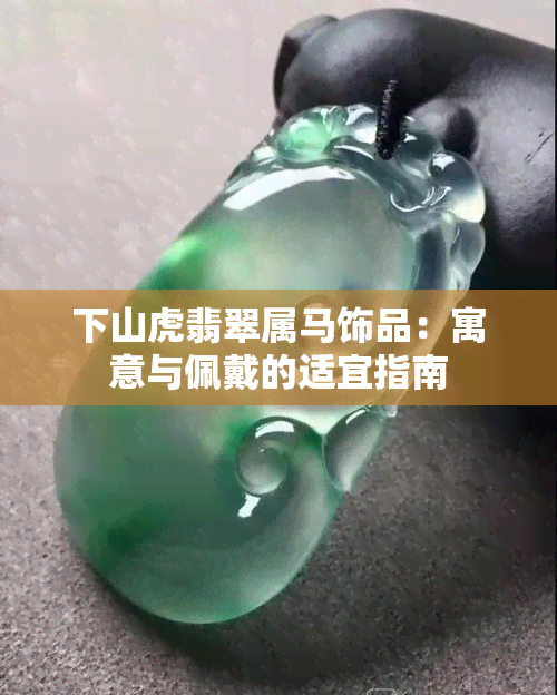 下山虎翡翠属马饰品：寓意与佩戴的适宜指南