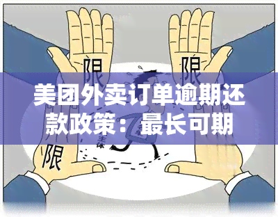 美团外卖订单逾期还款政策：最长可期几年？如何处理逾期？