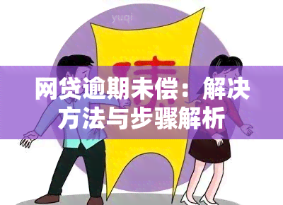 网贷逾期未偿：解决方法与步骤解析