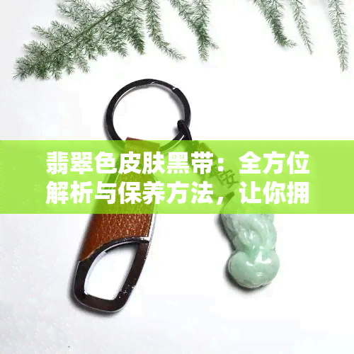 翡翠色皮肤黑带：全方位解析与保养方法，让你拥有独特魅力！