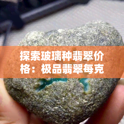 探索玻璃种翡翠价格：极品翡翠每克的市场价值