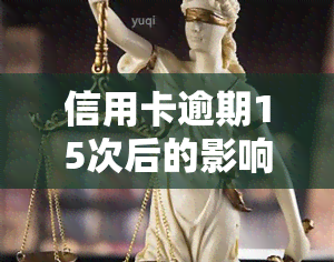 信用卡逾期15次后的影响及如何避免成为黑户，一文全面解答您的疑虑