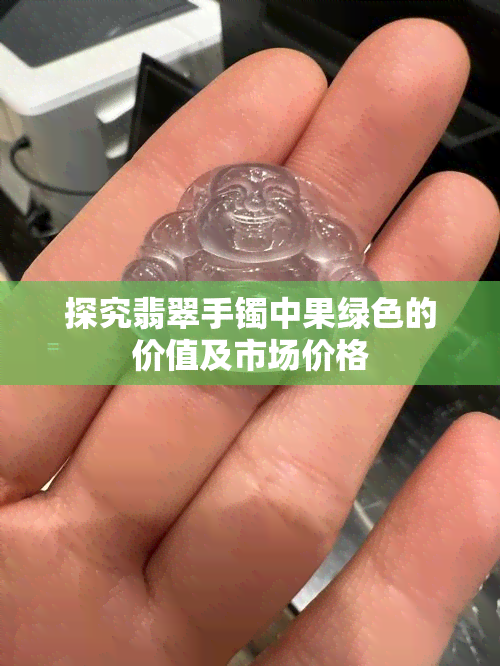 探究翡翠手镯中果绿色的价值及市场价格