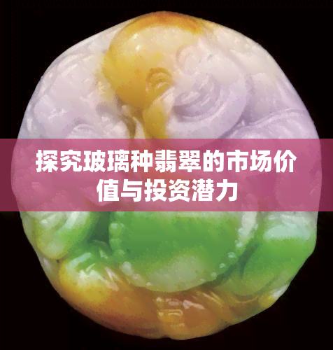 探究玻璃种翡翠的市场价值与投资潜力