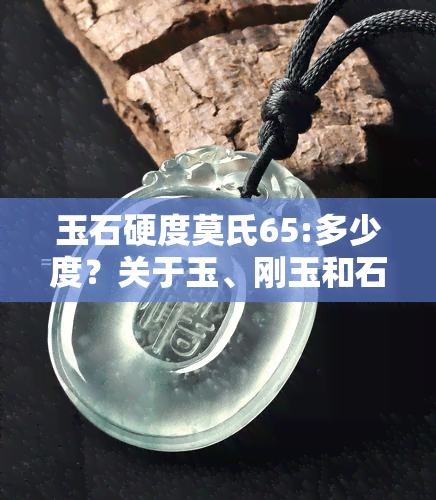 玉石硬度莫氏65:多少度？关于玉、刚玉和石子的硬度解析