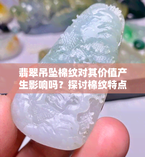 翡翠吊坠棉纹对其价值产生影响吗？探讨棉纹特点及影响因素