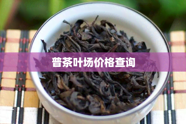 普茶叶场价格查询