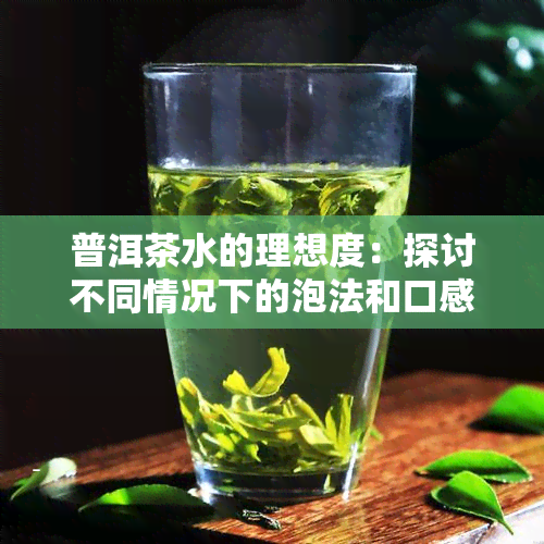 普洱茶水的理想度：探讨不同情况下的泡法和口感