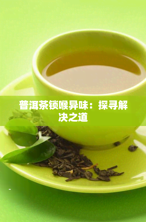 普洱茶锁喉异味：探寻解决之道