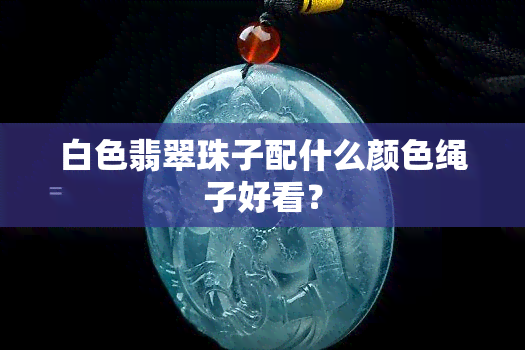 白色翡翠珠子配什么颜色绳子好看？