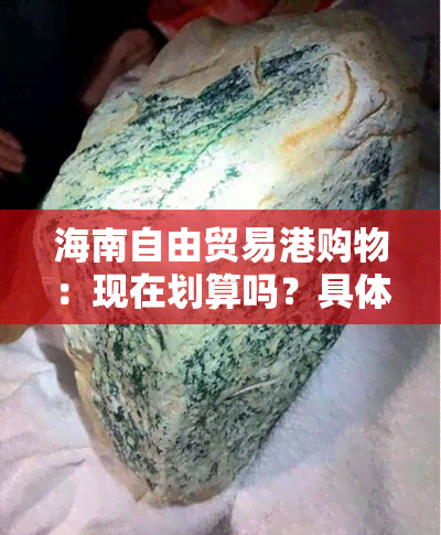 海南自由贸易港购物：现在划算吗？具体价格是多少？如何购物？